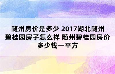 随州房价是多少 2017湖北随州碧桂园房子怎么样 随州碧桂园房价多少钱一平方